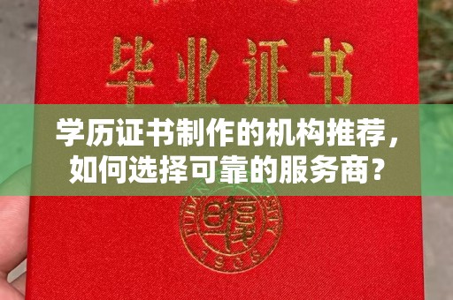 高陵学历证书制作的机构推荐，如何选择可靠的服务商？
