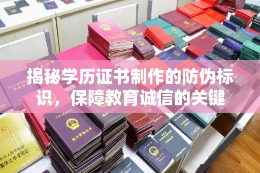 高陵揭秘学历证书制作的防伪标识，保障教育诚信的关键