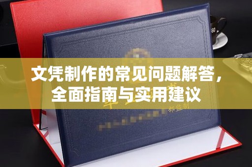高陵文凭制作的常见问题解答，全面指南与实用建议