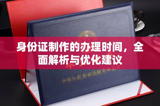 高陵身份证制作的办理时间，全面解析与优化建议