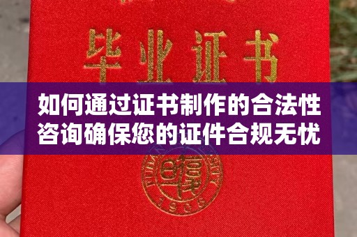 高陵如何通过证书制作的合法性咨询确保您的证件合规无忧