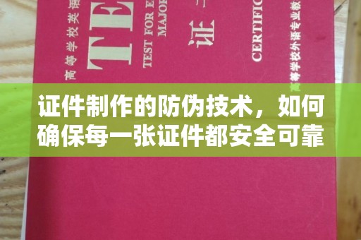 高陵证件制作的防伪技术，如何确保每一张证件都安全可靠