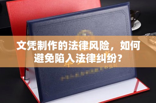 高陵文凭制作的法律风险，如何避免陷入法律纠纷？