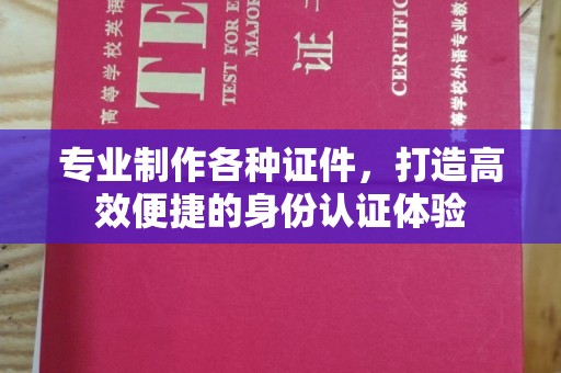 高陵专业制作各种证件，打造高效便捷的身份认证体验