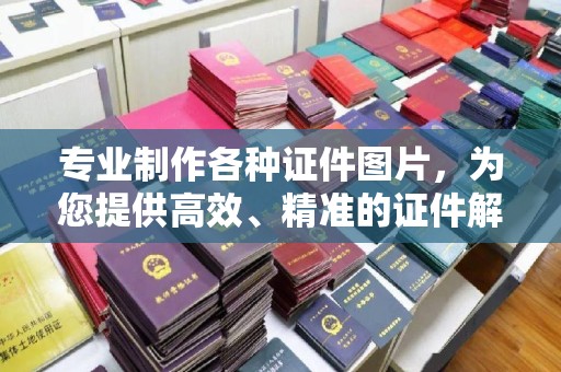 高陵专业制作各种证件图片，为您提供高效、精准的证件解决方案