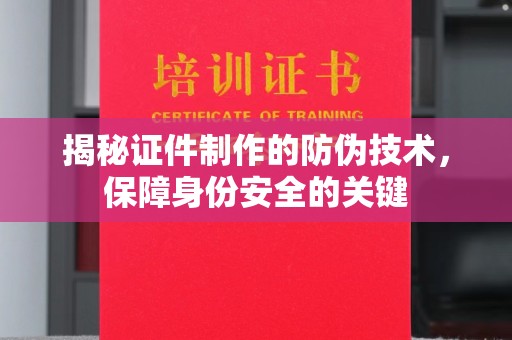 高陵揭秘证件制作的防伪技术，保障身份安全的关键