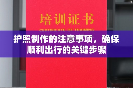 高陵护照制作的注意事项，确保顺利出行的关键步骤