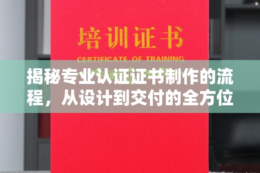 高陵揭秘专业认证证书制作的流程，从设计到交付的全方位指南