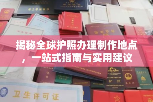 高陵揭秘全球护照办理制作地点，一站式指南与实用建议