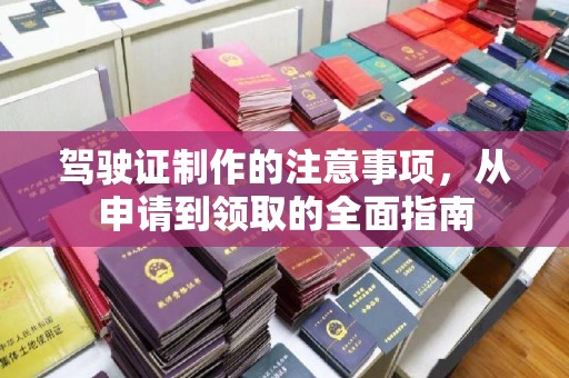 高陵驾驶证制作的注意事项，从申请到领取的全面指南