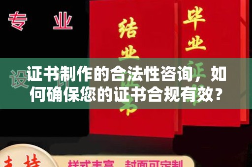 高陵证书制作的合法性咨询，如何确保您的证书合规有效？