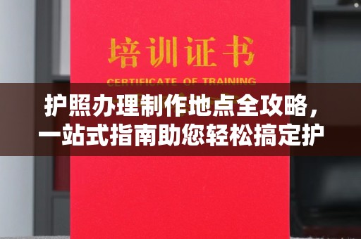 高陵护照办理制作地点全攻略，一站式指南助您轻松搞定护照