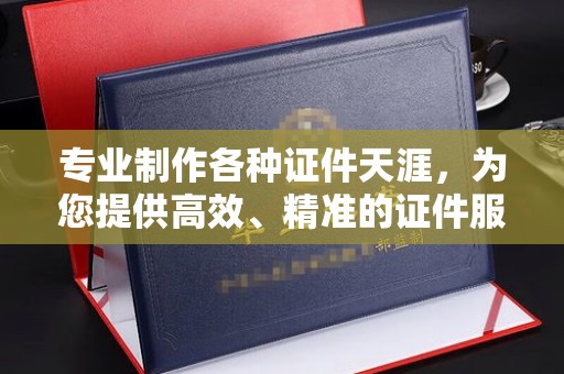 高陵专业制作各种证件天涯，为您提供高效、精准的证件服务