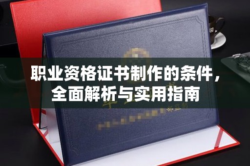 高陵职业资格证书制作的条件，全面解析与实用指南