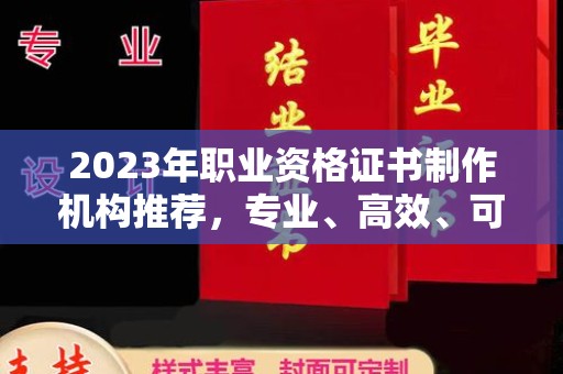 高陵2023年职业资格证书制作机构推荐，专业、高效、可靠的选择指南